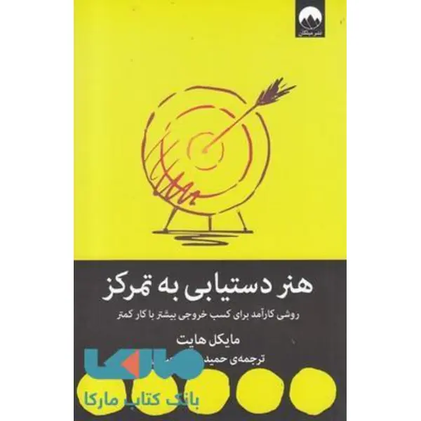 کتاب هنر دستیابی به تمرکز (روشی کارآمد برای کسب خروجی بیشتر با کار کمتر) - اثر مایکل هایت - نشر میلکان - 2